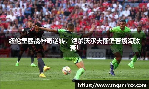纽伦堡客战神奇逆转，绝杀沃尔夫斯堡晋级淘汰赛！