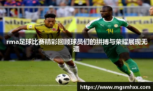 rma足球比赛精彩回顾球员们的拼搏与荣耀展现无遗