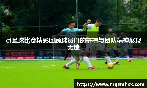 ct足球比赛精彩回顾球员们的拼搏与团队精神展现无遗