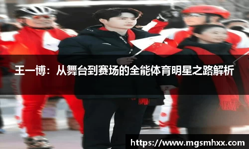 王一博：从舞台到赛场的全能体育明星之路解析