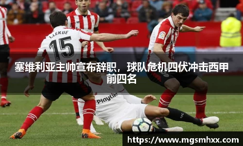 塞维利亚主帅宣布辞职，球队危机四伏冲击西甲前四名