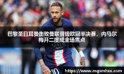 巴黎圣日耳曼击败曼联晋级欧冠半决赛，内马尔梅开二度成全场焦点