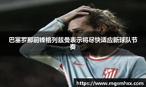 巴塞罗那前锋格列兹曼表示将尽快适应新球队节奏