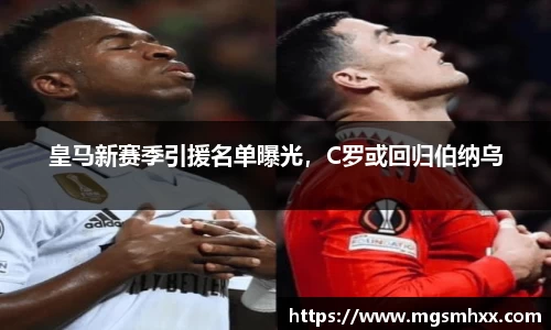 皇马新赛季引援名单曝光，C罗或回归伯纳乌