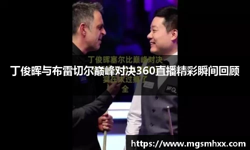 丁俊晖与布雷切尔巅峰对决360直播精彩瞬间回顾