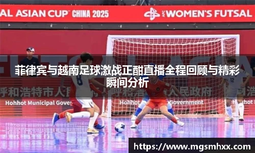 菲律宾与越南足球激战正酣直播全程回顾与精彩瞬间分析