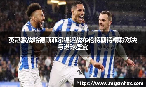 英冠激战哈德斯菲尔德迎战布伦特期待精彩对决与进球盛宴