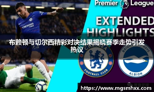 布赖顿与切尔西精彩对决结果揭晓赛季走势引发热议