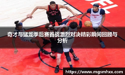 奇才与猛龙季后赛首战激烈对决精彩瞬间回顾与分析