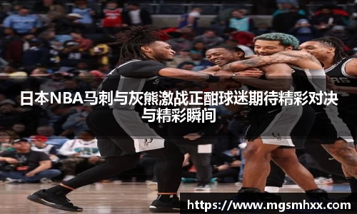 日本NBA马刺与灰熊激战正酣球迷期待精彩对决与精彩瞬间