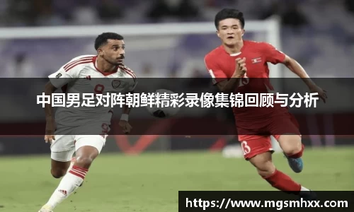 中国男足对阵朝鲜精彩录像集锦回顾与分析