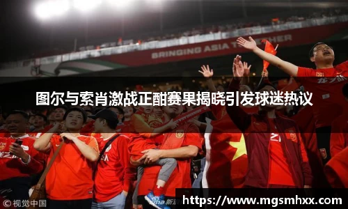 图尔与索肖激战正酣赛果揭晓引发球迷热议