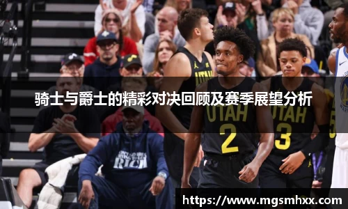 骑士与爵士的精彩对决回顾及赛季展望分析