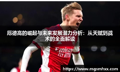 厄德高的崛起与未来发展潜力分析：从天赋到战术的全面解读