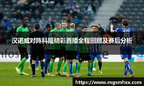 汉诺威对阵科隆精彩直播全程回顾及赛后分析