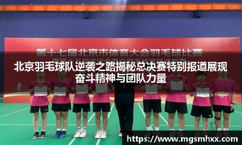 北京羽毛球队逆袭之路揭秘总决赛特别报道展现奋斗精神与团队力量