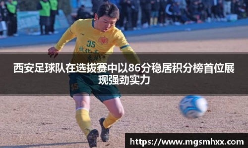 西安足球队在选拔赛中以86分稳居积分榜首位展现强劲实力
